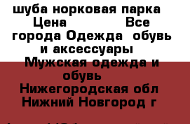 шуба норковая парка › Цена ­ 70 000 - Все города Одежда, обувь и аксессуары » Мужская одежда и обувь   . Нижегородская обл.,Нижний Новгород г.